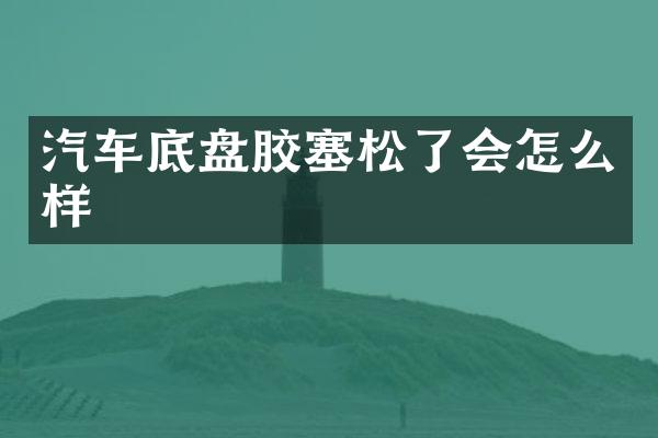 汽车底盘胶塞松了会怎么样
