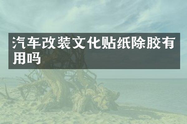 汽车改装文化贴纸除胶有用吗