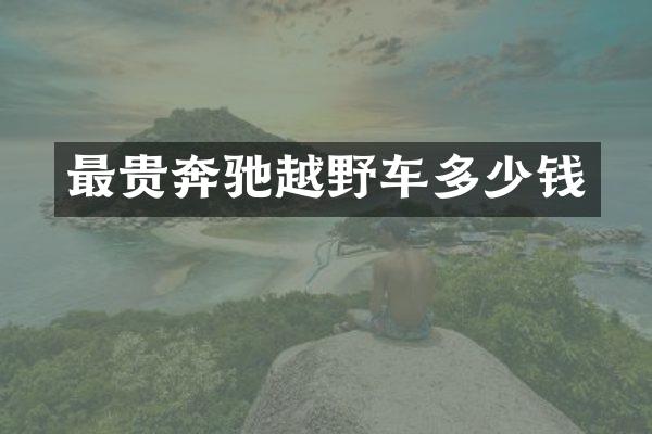 最贵奔驰越野车多少钱