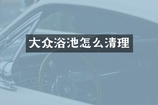 大众浴池怎么清理