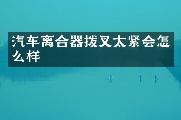汽车离合器拨叉太紧会怎么样