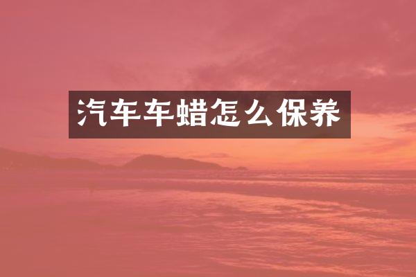 汽车车蜡怎么保养