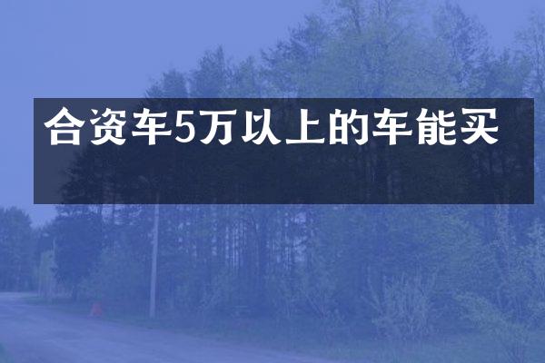 合资车5万以上的车能买吗