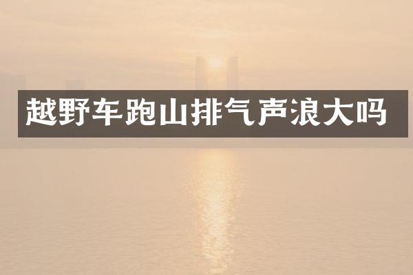 越野车跑山排气声浪大吗