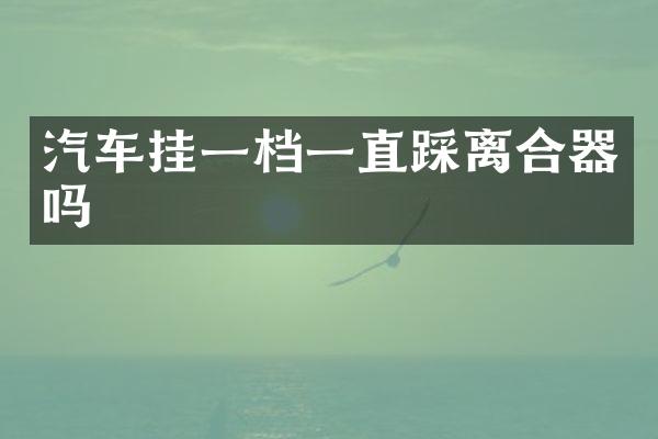 汽车挂一档一直踩离合器吗