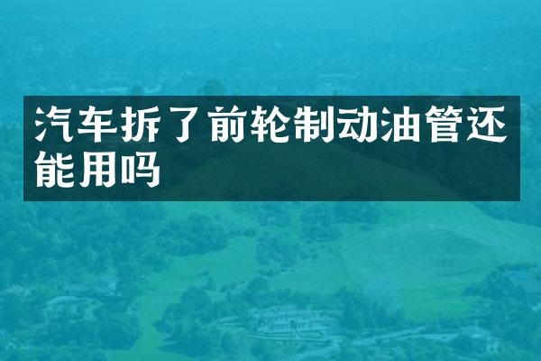 汽车拆了前轮制动油管还能用吗
