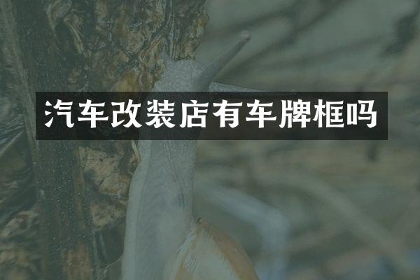 汽车改装店有车牌框吗