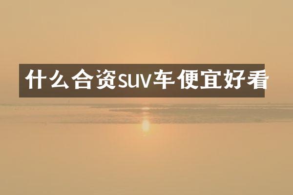 什么合资suv车便宜好看