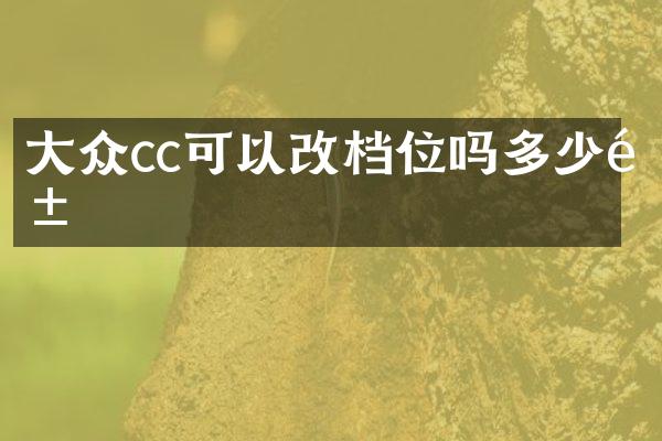 大众cc可以改档位吗多少钱