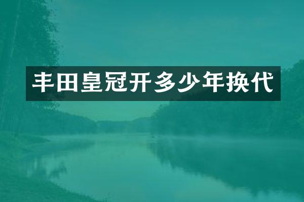 丰田皇冠开多少年换代