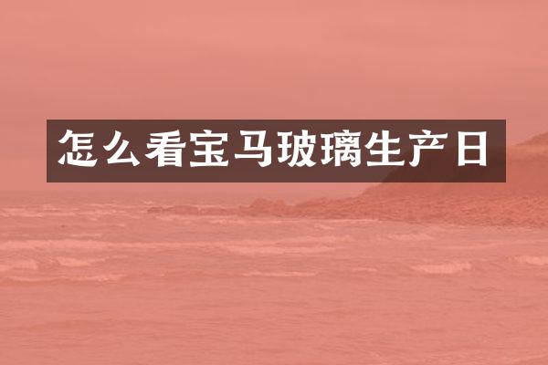 怎么看宝马玻璃生产日