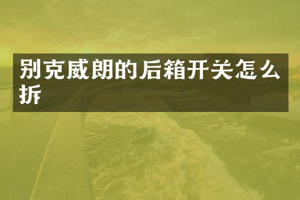 别克威朗的后箱开关怎么拆