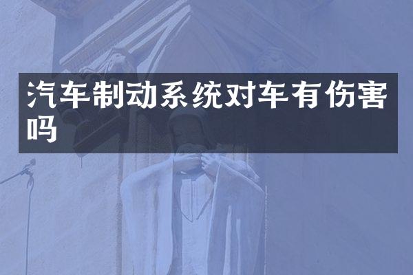 汽车制动系统对车有伤害吗