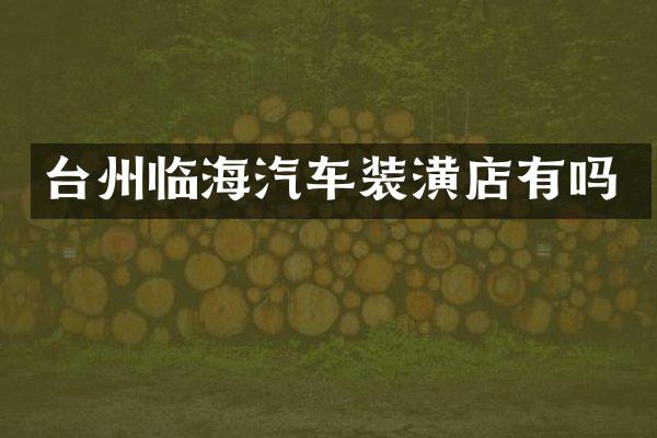 台州临海汽车装潢店有吗