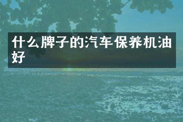 什么牌子的汽车保养机油好