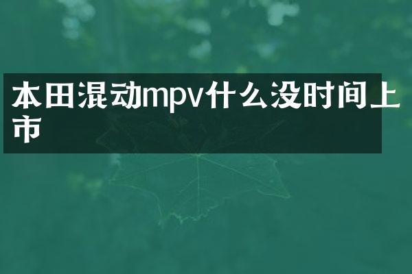 本田混动mpv什么没时间上市