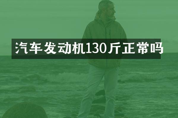 汽车发动机130斤正常吗