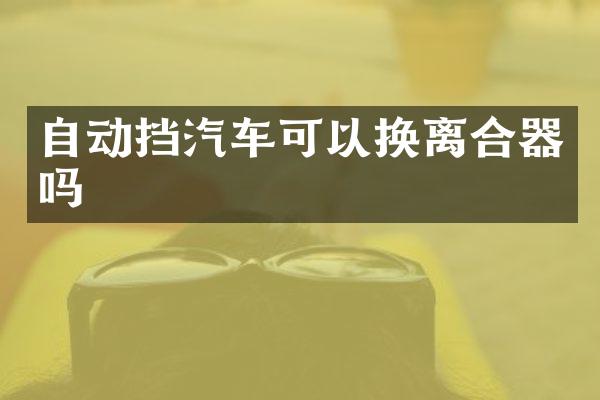 自动挡汽车可以换离合器吗