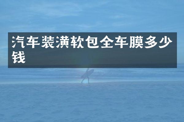 汽车装潢软包全车膜多少钱