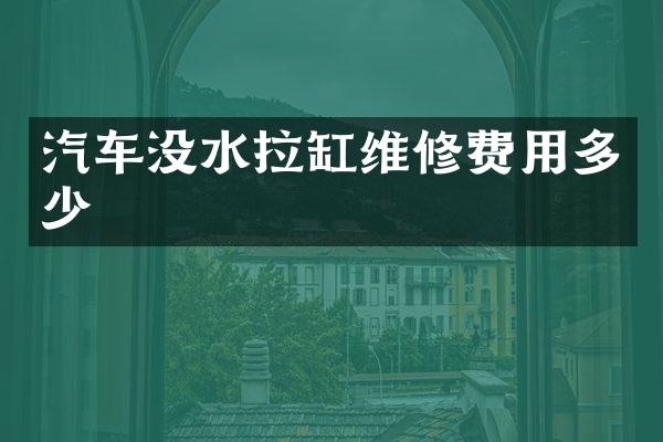 汽车没水拉缸维修费用多少