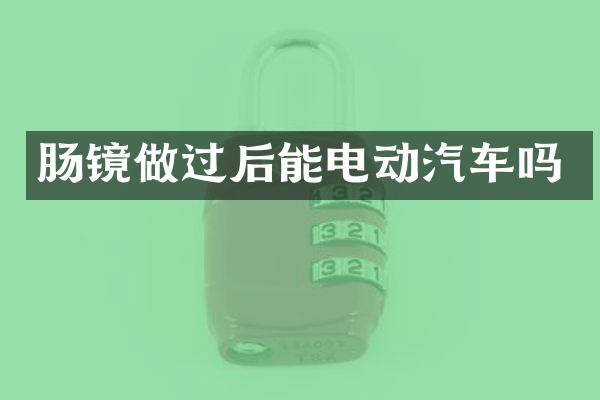 肠镜做过后能电动汽车吗