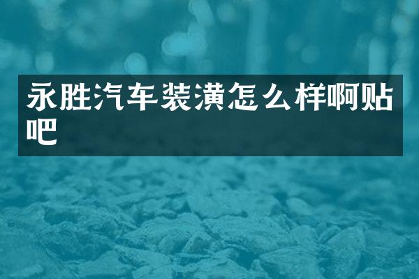 永胜汽车装潢怎么样啊贴吧