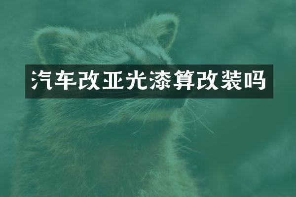 汽车改亚光漆算改装吗