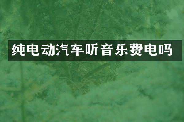 纯电动汽车听音乐费电吗