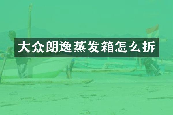 大众朗逸蒸发箱怎么拆