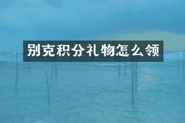 别克积分礼物怎么领