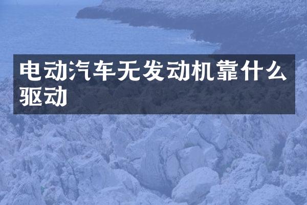电动汽车无发动机靠什么驱动