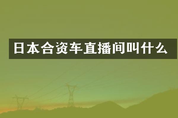 日本合资车直播间叫什么