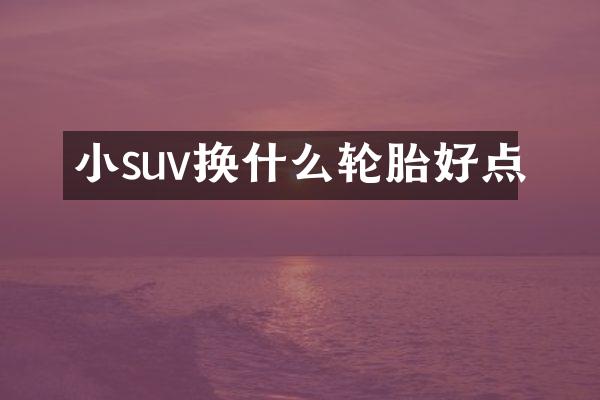 小suv换什么轮胎好点