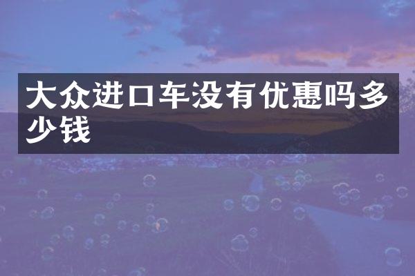 大众进口车没有优惠吗多少钱