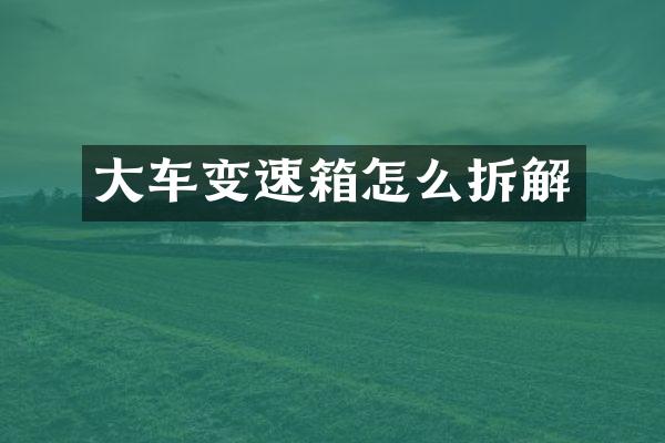 大车变速箱怎么拆解