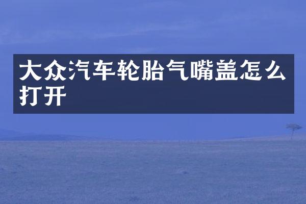 大众汽车轮胎气嘴盖怎么打开