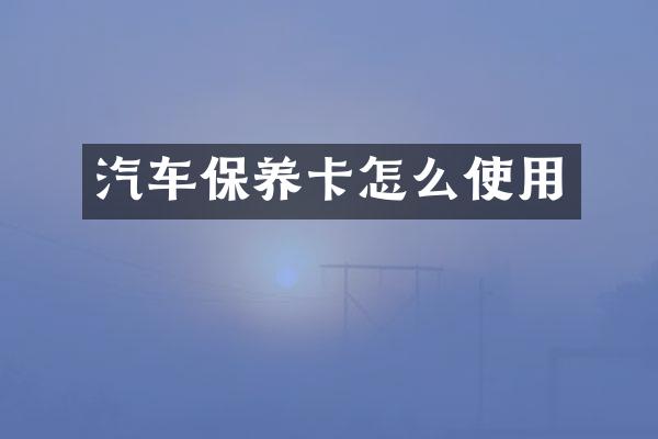 汽车保养卡怎么使用