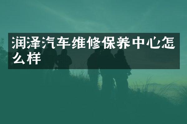 润泽汽车维修保养中心怎么样