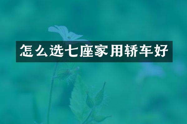 怎么选七座家用轿车好
