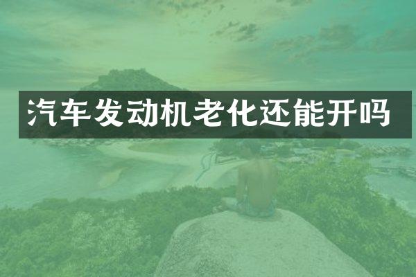汽车发动机老化还能开吗