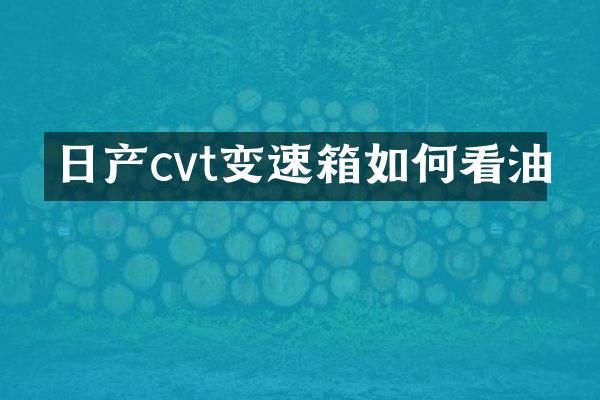 日产cvt变速箱如何看油