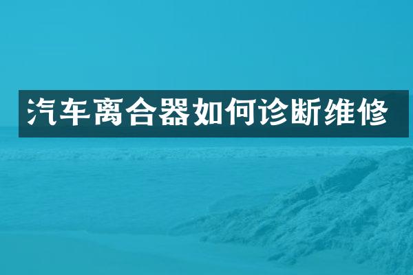 汽车离合器如何诊断维修