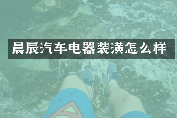 晨辰汽车电器装潢怎么样