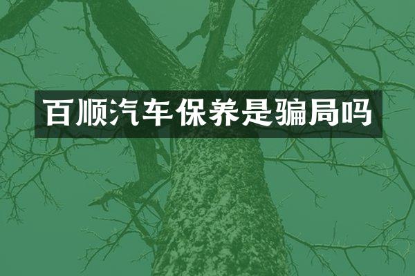 百顺汽车保养是骗局吗