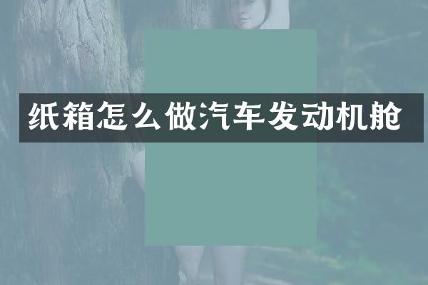 纸箱怎么做汽车发动机舱