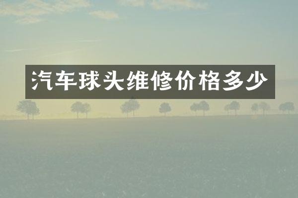 汽车球头维修价格多少