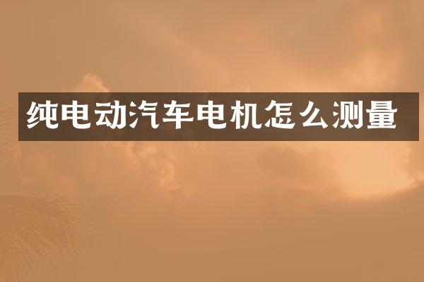 纯电动汽车电机怎么测量