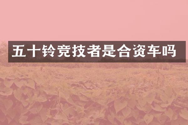 五十铃竞技者是合资车吗