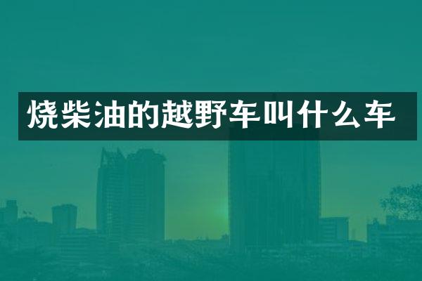 烧柴油的越野车叫什么车