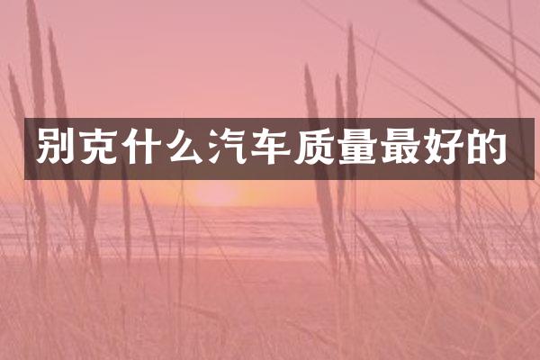 别克什么汽车质量最好的